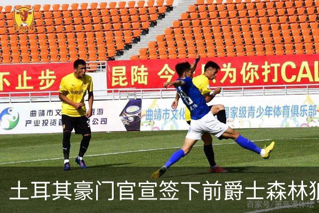 土耳其豪门官宣签下前爵士森林狼侧翼，他上赛季的表现非常惊艳？